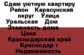 Сдам уютную квартиру › Район ­ Карасунский округ › Улица ­ Уральская › Дом ­ 168 › Этажность дома ­ 12 › Цена ­ 13 000 - Краснодарский край, Краснодар г. Недвижимость » Квартиры аренда   . Краснодарский край,Краснодар г.